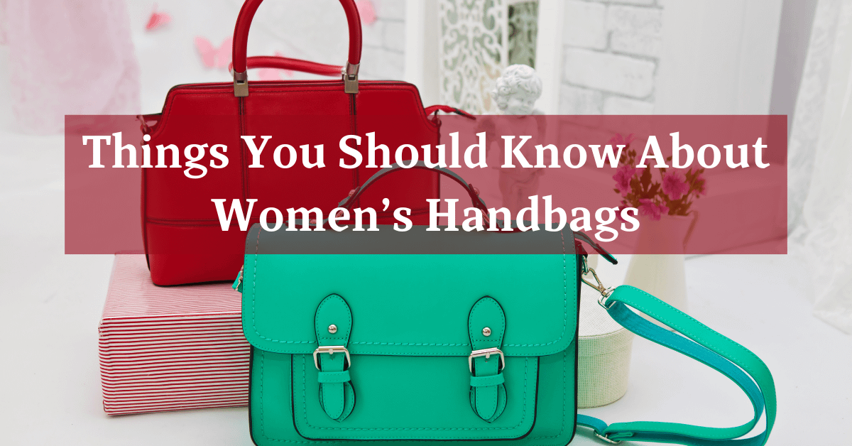 Things You Should Know About Women’s Handbags